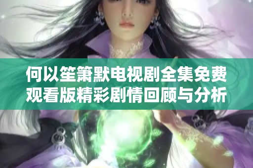 何以笙箫默电视剧全集免费观看版精彩剧情回顾与分析