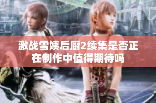 激战雪姨后厨2续集是否正在制作中值得期待吗