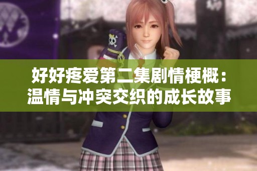 好好疼爱第二集剧情梗概：温情与冲突交织的成长故事
