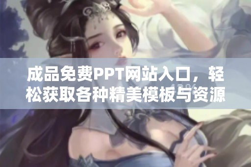 成品免费PPT网站入口，轻松获取各种精美模板与资源