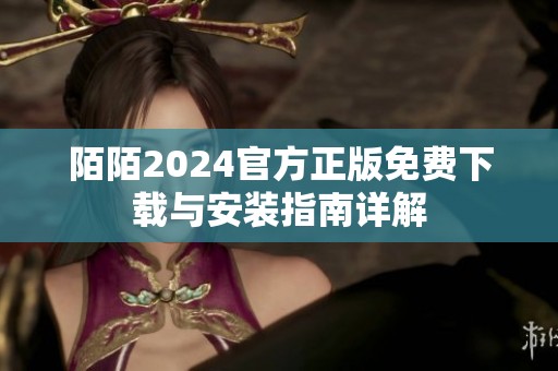 陌陌2024官方正版免费下载与安装指南详解