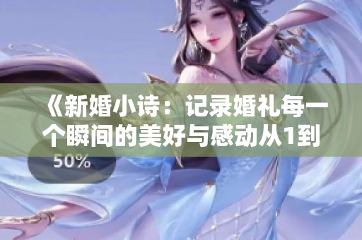 《新婚小诗：记录婚礼每一个瞬间的美好与感动从1到12节》