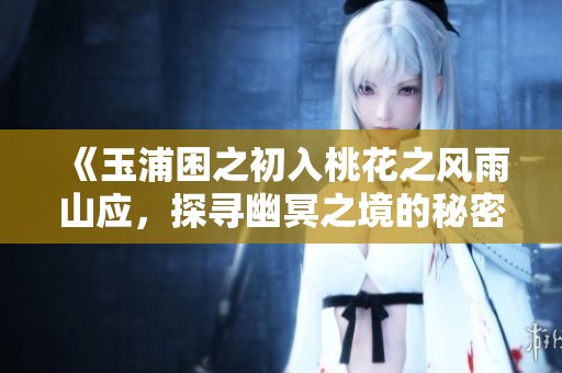 《玉浦困之初入桃花之风雨山应，探寻幽冥之境的秘密》