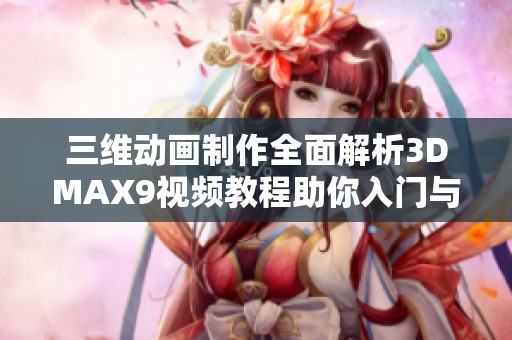 三维动画制作全面解析3DMAX9视频教程助你入门与进阶