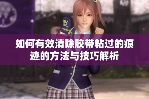 如何有效清除胶带粘过的痕迹的方法与技巧解析