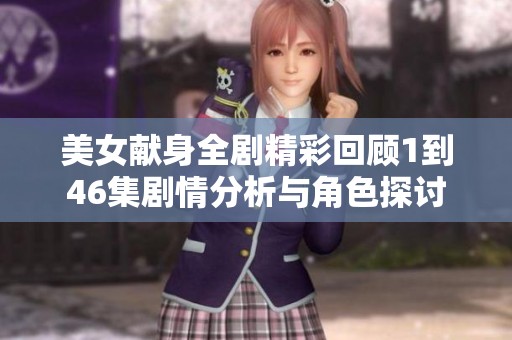 美女献身全剧精彩回顾1到46集剧情分析与角色探讨