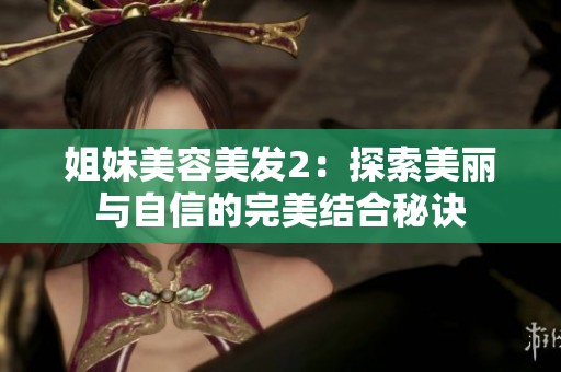 姐妹美容美发2：探索美丽与自信的完美结合秘诀