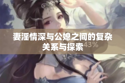 妻淫情深与公媳之间的复杂关系与探索