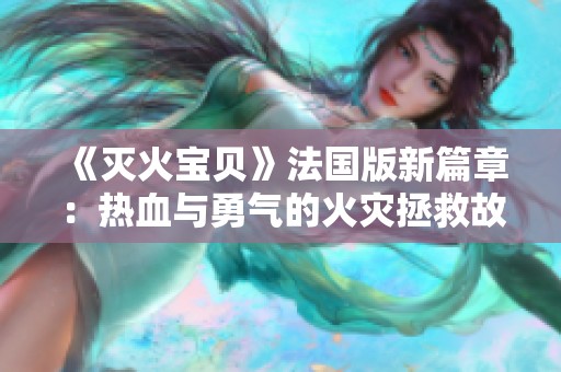 《灭火宝贝》法国版新篇章：热血与勇气的火灾拯救故事
