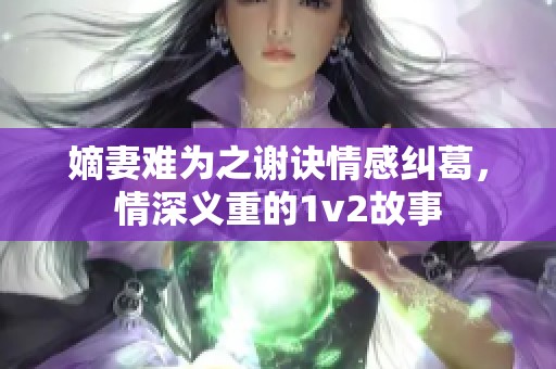 嫡妻难为之谢诀情感纠葛，情深义重的1v2故事