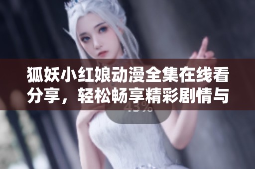狐妖小红娘动漫全集在线看分享，轻松畅享精彩剧情与角色魅力