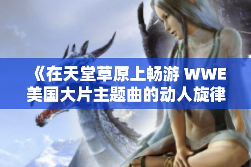 《在天堂草原上畅游 WWE美国大片主题曲的动人旋律》
