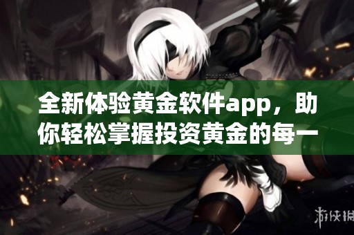 全新体验黄金软件app，助你轻松掌握投资黄金的每一步