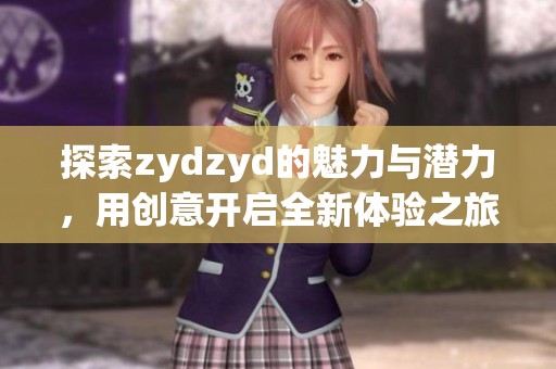 探索zydzyd的魅力与潜力，用创意开启全新体验之旅