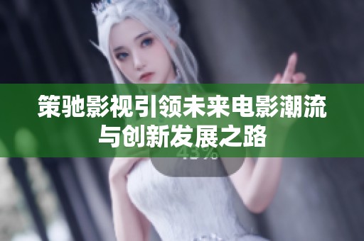 策驰影视引领未来电影潮流与创新发展之路