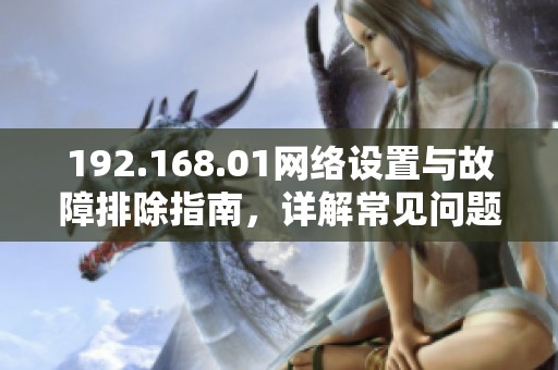 192.168.01网络设置与故障排除指南，详解常见问题解决方法