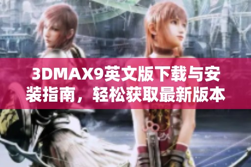 3DMAX9英文版下载与安装指南，轻松获取最新版本