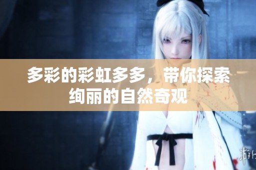 多彩的彩虹多多，带你探索绚丽的自然奇观