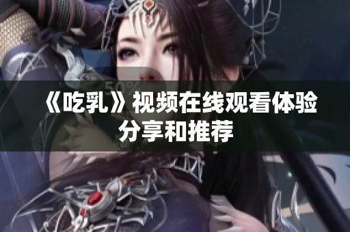 《吃乳》视频在线观看体验分享和推荐
