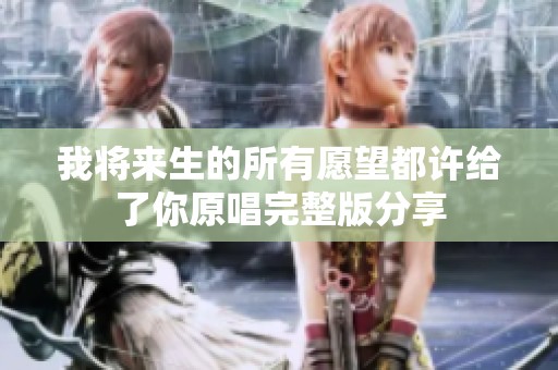 我将来生的所有愿望都许给了你原唱完整版分享
