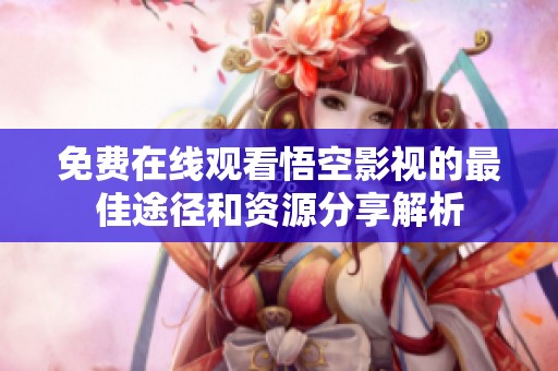 免费在线观看悟空影视的最佳途径和资源分享解析