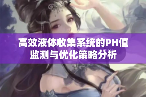 高效液体收集系统的PH值监测与优化策略分析