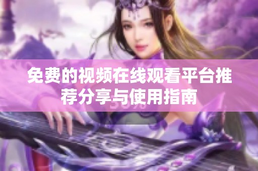 免费的视频在线观看平台推荐分享与使用指南