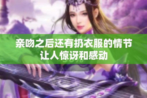 亲吻之后还有扔衣服的情节让人惊讶和感动