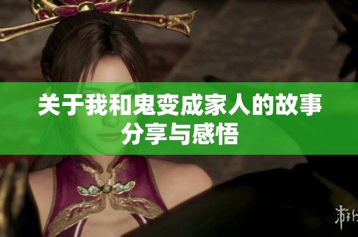 关于我和鬼变成家人的故事分享与感悟