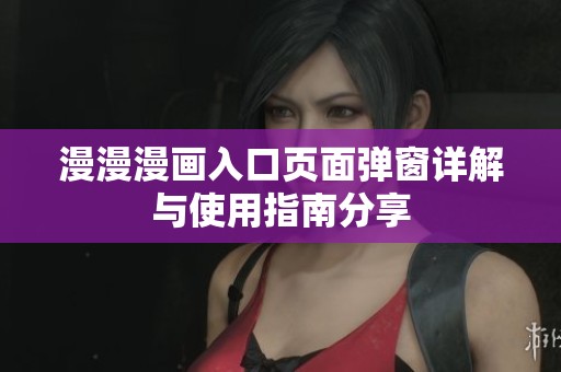 漫漫漫画入口页面弹窗详解与使用指南分享
