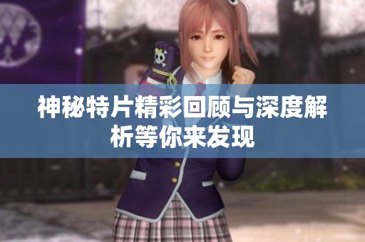 神秘特片精彩回顾与深度解析等你来发现