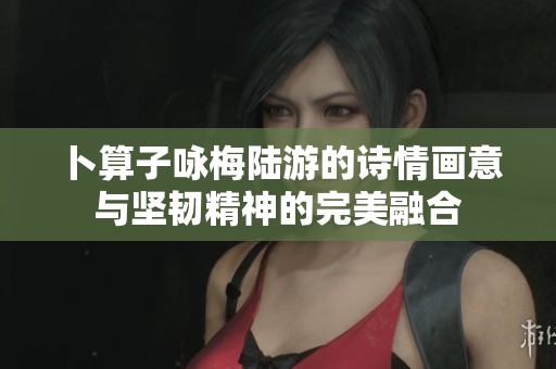 卜算子咏梅陆游的诗情画意与坚韧精神的完美融合