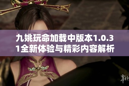 九姚玩命加载中版本1.0.31全新体验与精彩内容解析