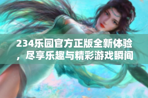 234乐园官方正版全新体验，尽享乐趣与精彩游戏瞬间