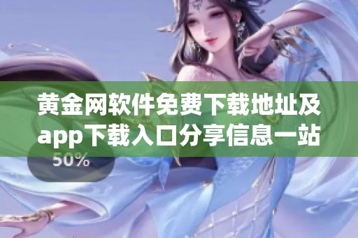 黄金网软件免费下载地址及app下载入口分享信息一站式获取