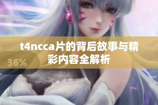 t4ncca片的背后故事与精彩内容全解析