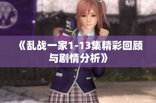 《乱战一家1-13集精彩回顾与剧情分析》