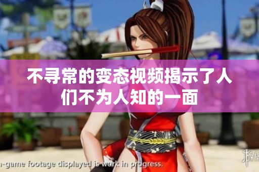 不寻常的变态视频揭示了人们不为人知的一面
