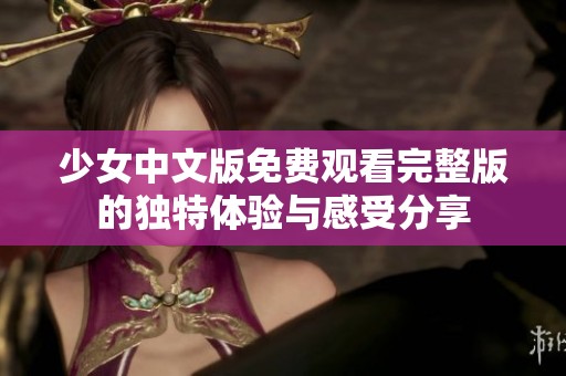 少女中文版免费观看完整版的独特体验与感受分享