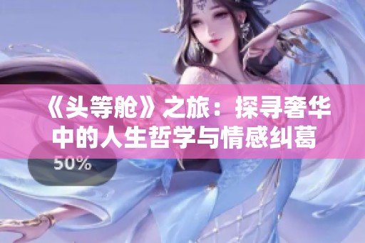 《头等舱》之旅：探寻奢华中的人生哲学与情感纠葛