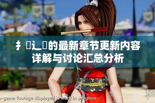 扌臿辶畐的最新章节更新内容详解与讨论汇总分析