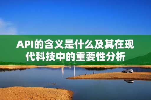 API的含义是什么及其在现代科技中的重要性分析