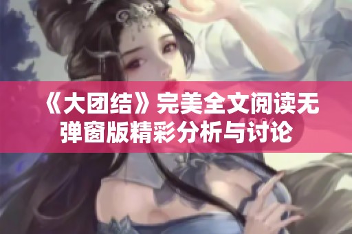 《大团结》完美全文阅读无弹窗版精彩分析与讨论