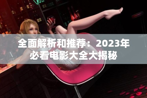 全面解析和推荐：2023年必看电影大全大揭秘