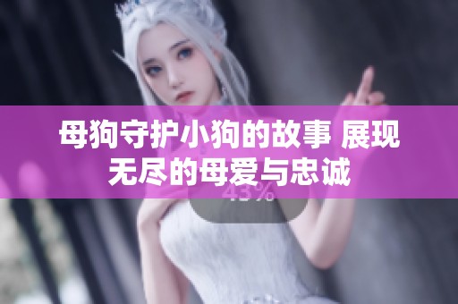 母狗守护小狗的故事 展现无尽的母爱与忠诚