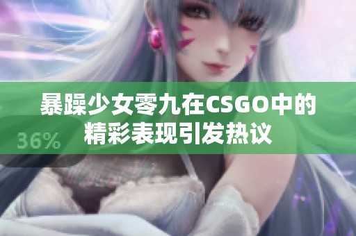 暴躁少女零九在CSGO中的精彩表现引发热议
