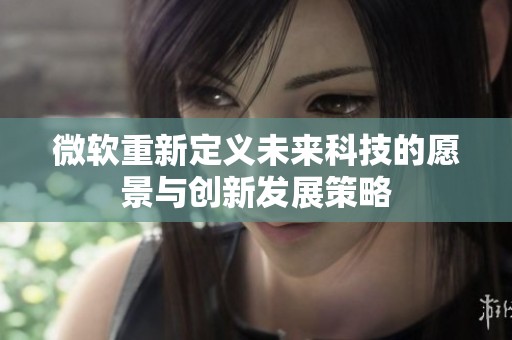 微软重新定义未来科技的愿景与创新发展策略
