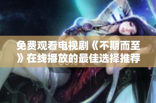免费观看电视剧《不期而至》在线播放的最佳选择推荐
