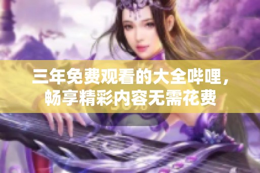 三年免费观看的大全哔哩，畅享精彩内容无需花费
