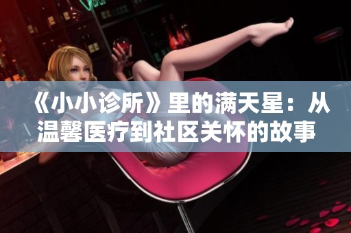 《小小诊所》里的满天星：从温馨医疗到社区关怀的故事
